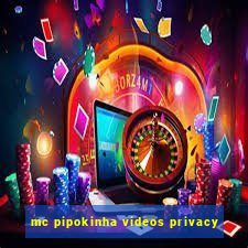 mc pipokinha videos privacy